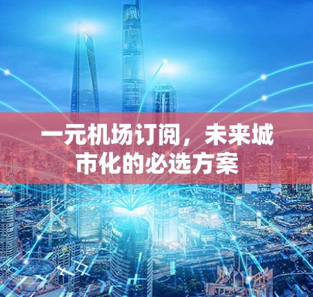 一元机场订阅，未来城市化的必选方案