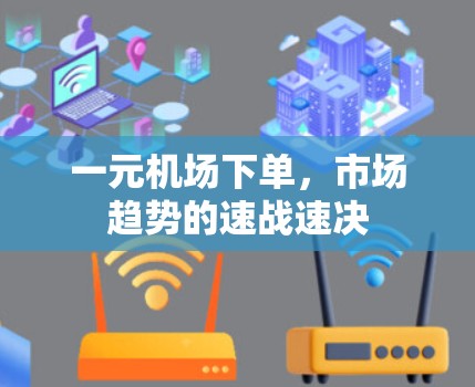 一元机场下单，市场趋势的速战速决