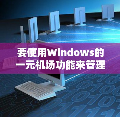 要使用Windows的一元机场功能来管理电脑资源分配，您可以按照以下步骤进行操作