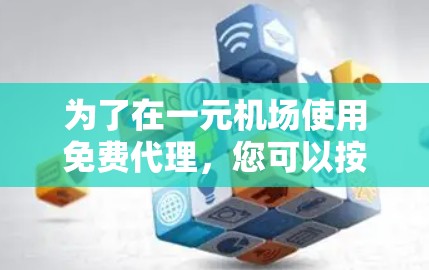 为了在一元机场使用免费代理，您可以按照以下步骤进行安排