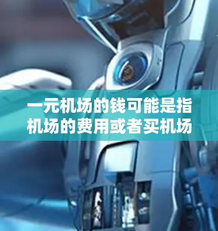 一元机场的钱可能是指机场的费用或者买机场票的价格。以下是一些可能的解释
