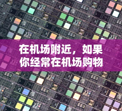 在机场附近，如果你经常在机场购物或需要一些 convenient 的服务，可以考虑以下几个点