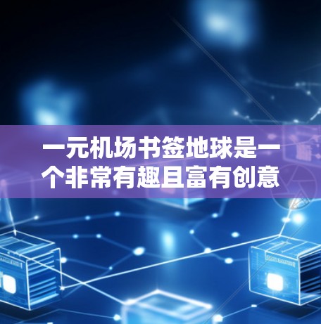 一元机场书签地球是一个非常有趣且富有创意的表达，旨在通过书签这一元素来传达某种主题或信息。以下是一些可能的解释和设计思路