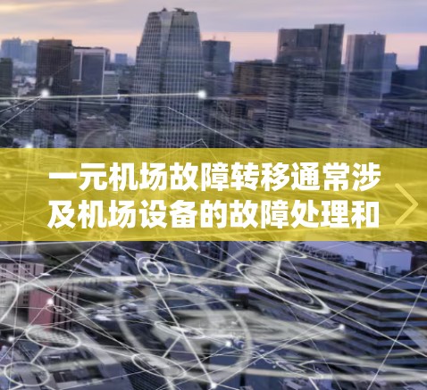 一元机场故障转移通常涉及机场设备的故障处理和信息转移，以下是具体步骤