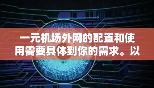 一元机场外网的配置和使用需要具体到你的需求。以下是一些建议，帮助你更好地管理机场外网