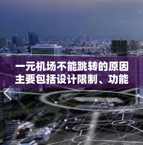 一元机场不能跳转的原因主要包括设计限制、功能需求、法律政策以及用户操作复杂性的综合因素。以下是详细的解释