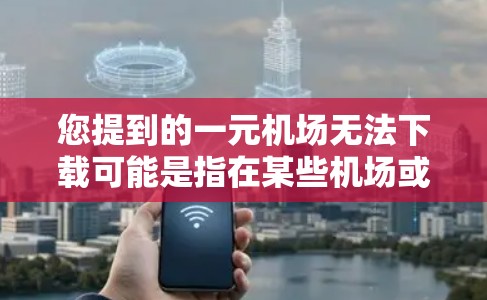 您提到的一元机场无法下载可能是指在某些机场或服务中，用户无法下载或使用某些应用程序或资源。以下是一些可能的原因和解决方法