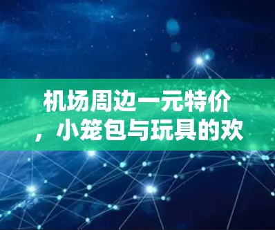 机场周边一元特价，小笼包与玩具的欢乐时光