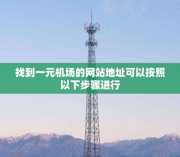 找到一元机场的网站地址可以按照以下步骤进行