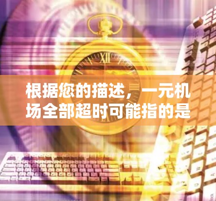 根据您的描述，一元机场全部超时可能指的是所有进入一元机场的车辆或乘客都超了规定的时间或规则。这可能涉及机场停车场的管理问题，车辆超时可能导致停车问题或安全风险。以下是一些可能的原因和解决建议