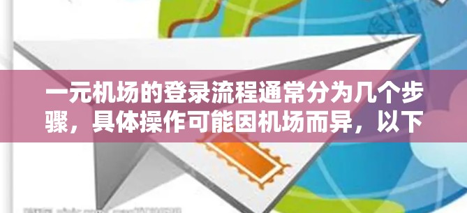 一元机场的登录流程通常分为几个步骤，具体操作可能因机场而异，以下是一般性的指导
