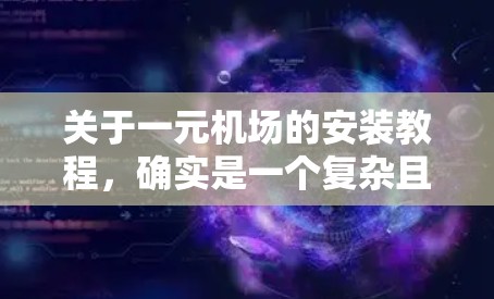 关于一元机场的安装教程，确实是一个复杂且充满挑战的工程。以下是一元机场安装的基本步骤和注意事项，供您参考