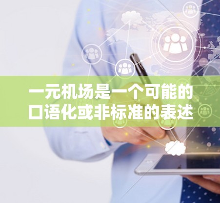一元机场是一个可能的口语化或非标准的表述，具体含义可能因地区和文化而异。以下是对其可能的解释