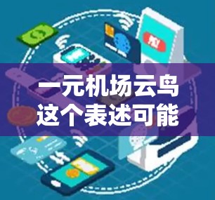 一元机场云鸟这个表述可能指的是在某个特定的机场或机场附近有一个自然或人工的活动区域，叫做云鸟，可能是指某种鸟群活动或自然现象。具体含义可能因机场和活动区域的不同而有所差异