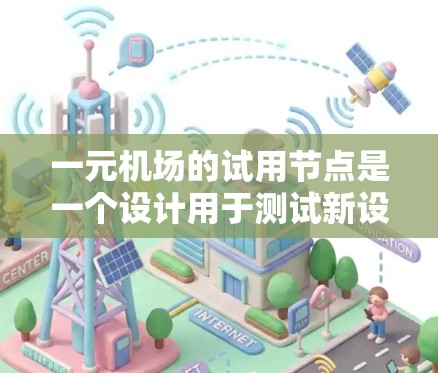 一元机场的试用节点是一个设计用于测试新设备或服务的区域，通常位于机场入口或特定区域。以下是对试用节点的详细解析