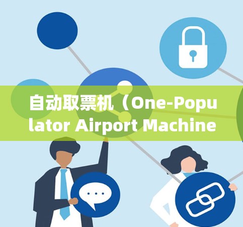 自动取票机（One-Populator Airport Machine）是一种通过电脑系统自动处理乘客取票和电子支付的机场服务设备。以下是关于其详细的了解
