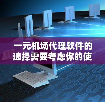 一元机场代理软件的选择需要考虑你的使用场景、需求以及预算。以下是一个逐步的建议，帮助你选择适合的软件