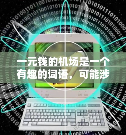 一元钱的机场是一个有趣的词语，可能涉及隐喻或文化背景。以下是可能的解释