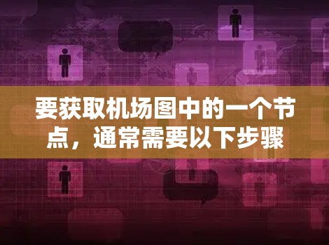 要获取机场图中的一个节点，通常需要以下步骤