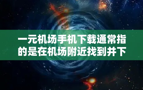 一元机场手机下载通常指的是在机场附近找到并下载一些方便使用的手机应用，这些应用可以帮助用户进行交通支付、出行安排、交通信息查询等服务。以下是详细的步骤和建议
