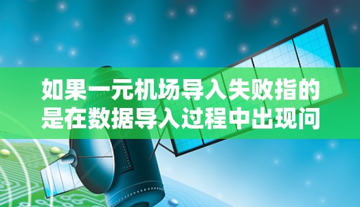 如果一元机场导入失败指的是在数据导入过程中出现问题，可能是由于数据格式、配置错误、网络连接或其他因素导致的。以下是一些可能的解决方法