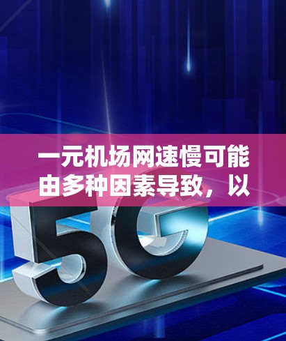 一元机场网速慢可能由多种因素导致，以下是一些常见的原因和解决方法