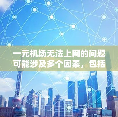 一元机场无法上网的问题可能涉及多个因素，包括但不限于以下几点