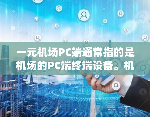 一元机场PC端通常指的是机场的PC端终端设备。机场的PC端设备通常包括登录系统、查看机场信息、查询航班、进行登机等功能。以下是一些关于机场PC端终端设备的常见问题和操作步骤