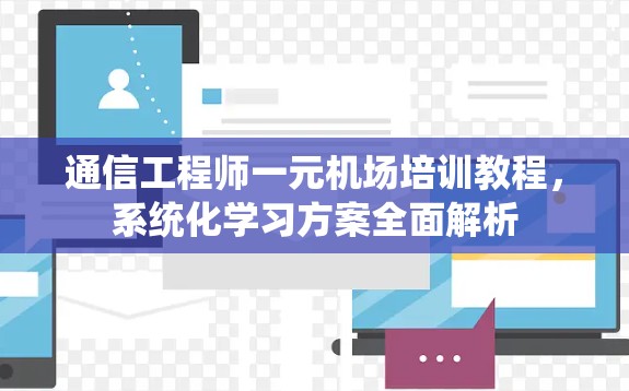 通信工程师一元机场培训教程，系统化学习方案全面解析