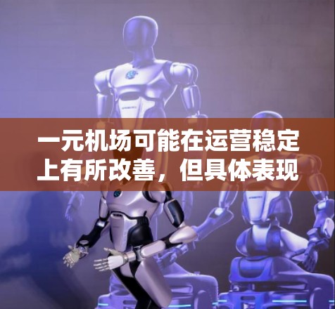 一元机场可能在运营稳定上有所改善，但具体表现取决于多种因素。以下是对这一问题的详细分析