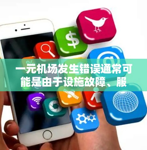 一元机场发生错误通常可能是由于设施故障、服务中断或其他问题。以下是一些常见问题及应对措施