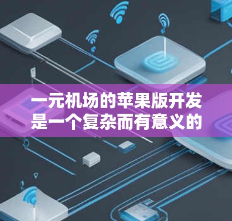 一元机场的苹果版开发是一个复杂而有意义的任务，需要综合考虑用户需求、技术实现以及用户体验。以下是对该项目的一些关键步骤和思考