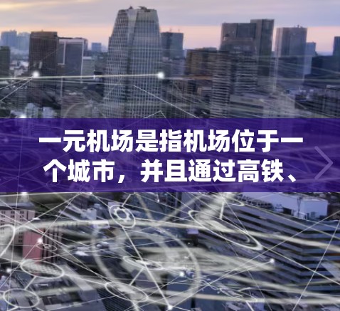 一元机场是指机场位于一个城市，并且通过高铁、动车或飞机连接到该城市的机场。这使得人们可以更快捷地从机场到达市区。在机场安全地进行登录，通常需要以下步骤