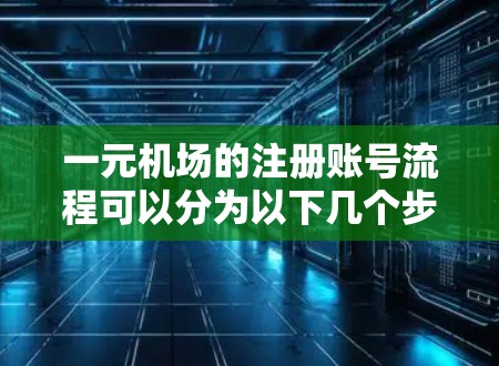 一元机场的注册账号流程可以分为以下几个步骤，帮助您顺利完成注册