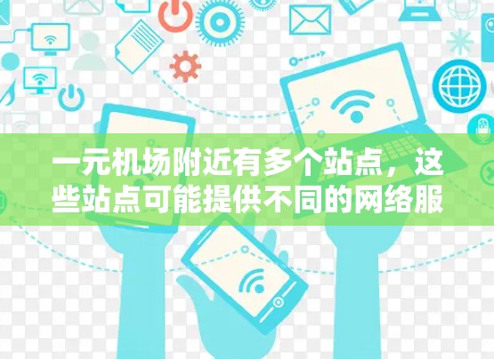 一元机场附近有多个站点，这些站点可能提供不同的网络服务。以下是一些常见的站点和它们的网络情况