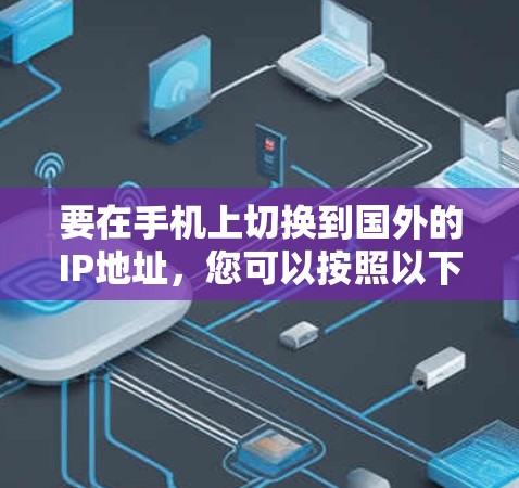 要在手机上切换到国外的IP地址，您可以按照以下步骤操作