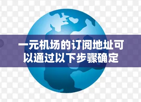 一元机场的订阅地址可以通过以下步骤确定