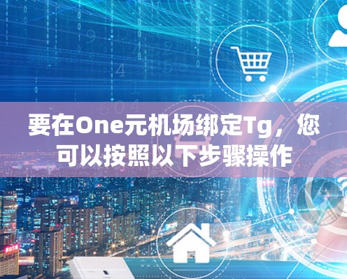 要在One元机场绑定Tg，您可以按照以下步骤操作