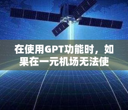在使用GPT功能时，如果在一元机场无法使用，可能的原因包括