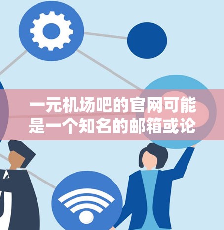 一元机场吧的官网可能是一个知名的邮箱或论坛服务。如果你需要访问这个网站，建议以下步骤