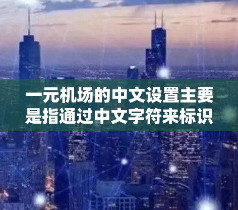一元机场的中文设置主要是指通过中文字符来标识机场的各种区域和功能，以提高机场的使用效率和与客户的互动体验。以下是关于如何设置一元机场中文的常见步骤和方法