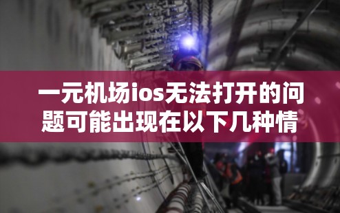 一元机场ios无法打开的问题可能出现在以下几种情况 一元机场ios无法打开的问题可能出现在以下几种情况