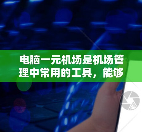 电脑一元机场是机场管理中常用的工具，能够帮助用户选择和使用不同的服务，包括候机、乘机、登机等。以下是一个详细的学习教程，帮助你更好地理解和使用电脑一元机场