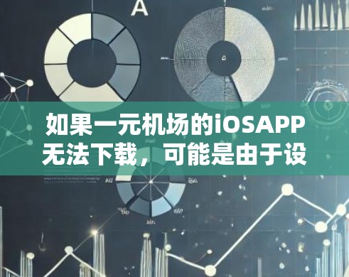 如果一元机场的iOSAPP无法下载，可能是由于设备问题、权限设置错误或网络问题。以下是一些可能的解决方法