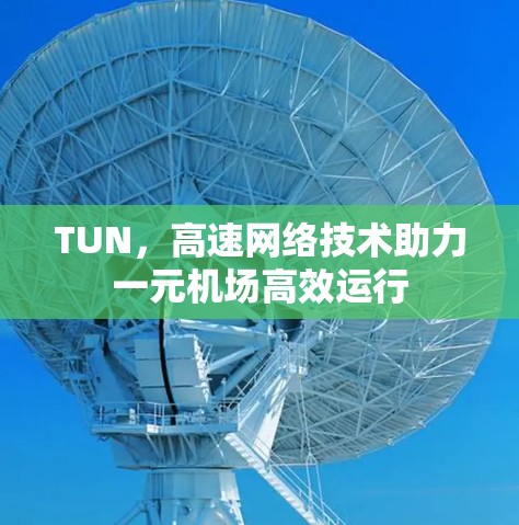TUN,高速网络技术助力一元机场高效运行 TUN,高速网络技术助力一元机场高效运行