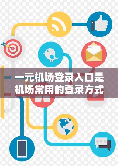 一元机场登录入口是机场常用的登录方式，特别适合需要快速登录且不需要排队的用户。以下是关于如何使用这个入口的详细信息