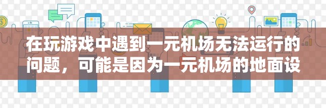 在玩游戏中遇到一元机场无法运行的问题，可能是因为一元机场的地面设施设计不合理，导致无法提供足够的设备和空间支持游戏。以下是一些可能的原因及解决方案