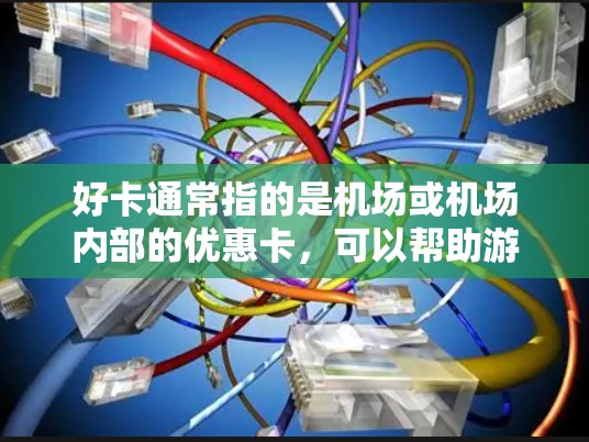 好卡通常指的是机场或机场内部的优惠卡,可以帮助游客享受额外的服务或折扣。一元机场节点(如上海浦东、北京和平、广州白云等)的机场节点可能会有多种类型的好卡,具体内容可能会因机场和节点的不同而有所不同 好卡通常指的是机场或机场内部的优惠卡,可以帮助游客享受额外的服务或折扣。一元机场节点(如上海浦东、北京和平、广州白云等)的机场节点可能会有多种类型的好卡,具体内容可能会因机场和节点的不同而有所不同