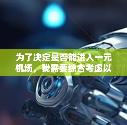 为了决定是否能进入一元机场,我需要综合考虑以下几个方面 为了决定是否能进入一元机场,我需要综合考虑以下几个方面