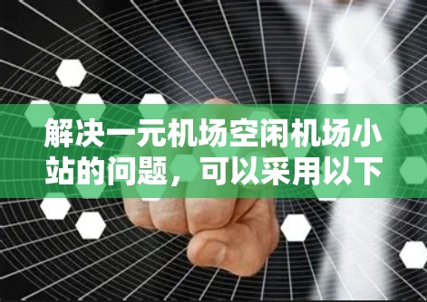 解决一元机场空闲机场小站的问题，可以采用以下方法